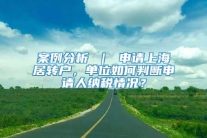 案例分析 ｜ 申请上海居转户，单位如何判断申请人纳税情况？
