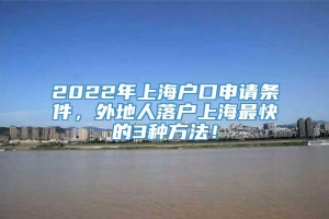 2022年上海户口申请条件，外地人落户上海最快的3种方法！