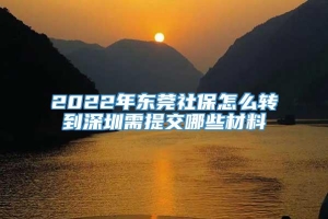 2022年东莞社保怎么转到深圳需提交哪些材料
