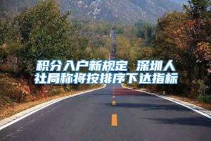 积分入户新规定 深圳人社局称将按排序下达指标