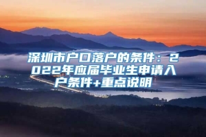 深圳市户口落户的条件：2022年应届毕业生申请入户条件+重点说明