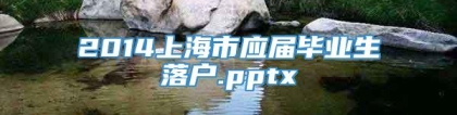 2014上海市应届毕业生落户.pptx
