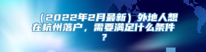 （2022年2月最新）外地人想在杭州落户，需要满足什么条件？