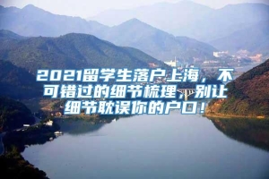 2021留学生落户上海，不可错过的细节梳理，别让细节耽误你的户口！