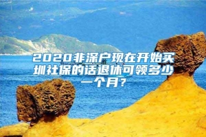 2020非深户现在开始买圳社保的话退休可领多少一个月？