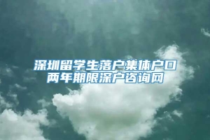深圳留学生落户集体户口两年期限深户咨询网
