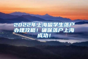 2022年上海留学生落户办理攻略！确保落户上海成功！