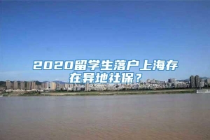 2020留学生落户上海存在异地社保？