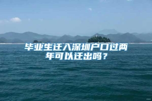 毕业生迁入深圳户口过两年可以迁出吗？