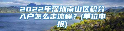 2022年深圳南山区积分入户怎么走流程？(单位申报)