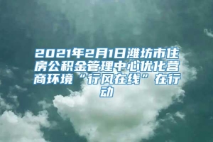 2021年2月1日潍坊市住房公积金管理中心优化营商环境“行风在线”在行动