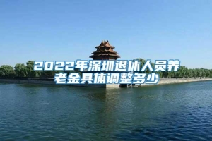 2022年深圳退休人员养老金具体调整多少