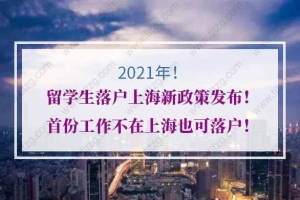 2021年留学生落户上海新政策发布！首份工作不在上海也可落户！