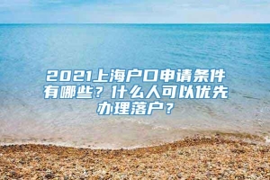 2021上海户口申请条件有哪些？什么人可以优先办理落户？