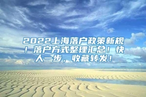 2022上海落户政策新规！落户方式整理汇总！快人一步，收藏转发！