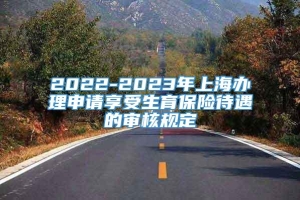 2022-2023年上海办理申请享受生育保险待遇的审核规定