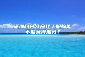 深圳积分入户社工职称能不能获得加分？