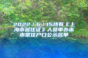 2022／6／15持有《上海市居住证》人员申办本市常住户口公示名单