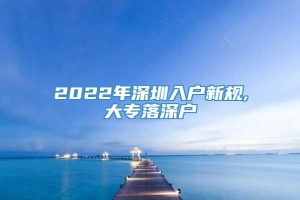 2022年深圳入户新规,大专落深户