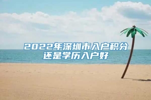 2022年深圳市入户积分还是学历入户好