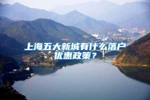 上海五大新城有什么落户优惠政策？