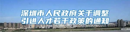 深圳市人民政府关于调整引进人才若干政策的通知