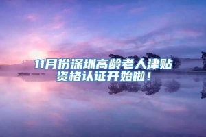 11月份深圳高龄老人津贴资格认证开始啦！