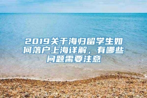 2019关于海归留学生如何落户上海详解，有哪些问题需要注意