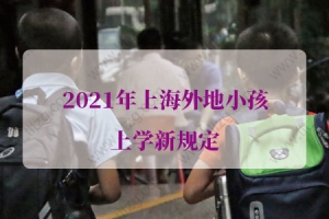 2021年上海外地小孩上学新规定， 上海幼升小公办录取顺位
