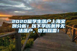 2020留学生落户上海案例分析！以下学历条件无法落户，切勿踩雷！