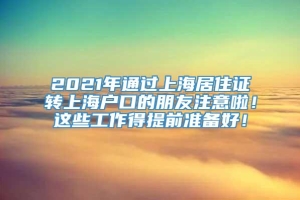 2021年通过上海居住证转上海户口的朋友注意啦！这些工作得提前准备好！