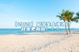【2021】留学生上海落户政策更新啦！！！