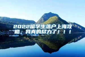2022留学生落户上海攻略，我真的尽力了！！！