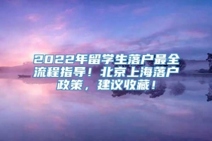 2022年留学生落户最全流程指导！北京上海落户政策，建议收藏！