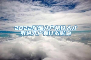 2022深圳入户条件人才引进入户有什么影响