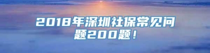 2018年深圳社保常见问题200题！