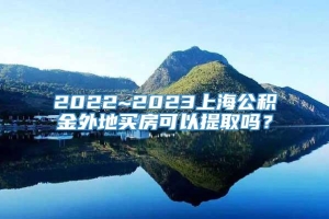 2022~2023上海公积金外地买房可以提取吗？