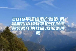 2019年深圳落户政策,我是统招本科有学位,在深圳有买两年的社保,我够条件吗