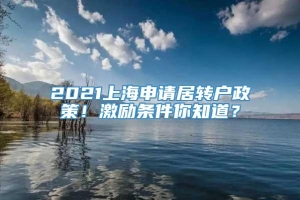 2021上海申请居转户政策！激励条件你知道？