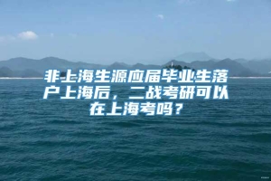 非上海生源应届毕业生落户上海后，二战考研可以在上海考吗？
