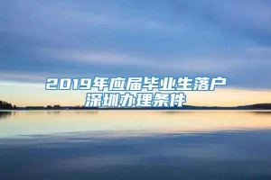 2019年应届毕业生落户深圳办理条件