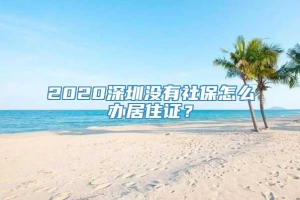 2020深圳没有社保怎么办居住证？