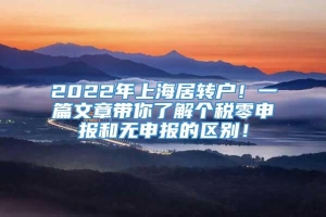 2022年上海居转户！一篇文章带你了解个税零申报和无申报的区别！