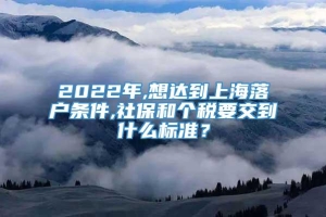 2022年,想达到上海落户条件,社保和个税要交到什么标准？