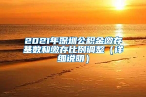 2021年深圳公积金缴存基数和缴存比例调整（详细说明）