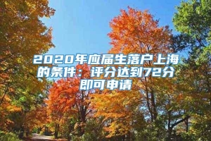 2020年应届生落户上海的条件：评分达到72分即可申请