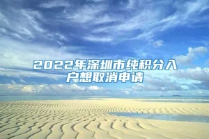 2022年深圳市纯积分入户想取消申请