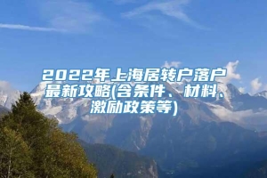 2022年上海居转户落户最新攻略(含条件、材料、激励政策等)