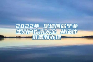 2022年 深圳应届毕业生入户指南大全 从证件准备到办理