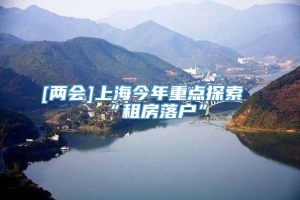[两会]上海今年重点探索“租房落户”